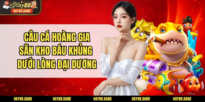Câu Cá Hoàng Gia - Săn Kho Báu Khủng Dưới Lòng Đại Dương